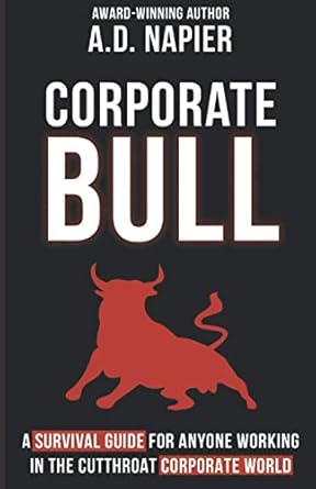 corporate bull a survival guide for anyone working in the cutthroat corporate world 1st edition a.d. napier