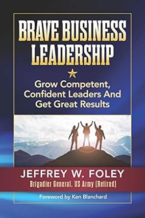 brave business leadership grow competent confident leaders and get great results 1st edition jeffrey w foley