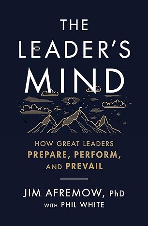 the leader s mind how great leaders prepare perform and prevail 1st edition jim afremow phd ,phil white