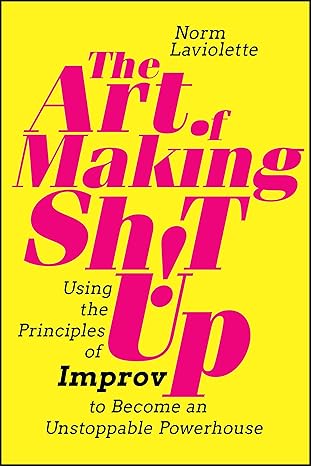 the art of making sh t up using the principles of improv to become an unstoppable powerhouse 1st edition norm