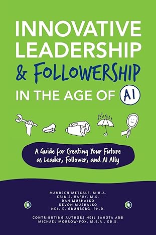 innovative leadership and followership in the age of ai a guide to creating your future as leader follower