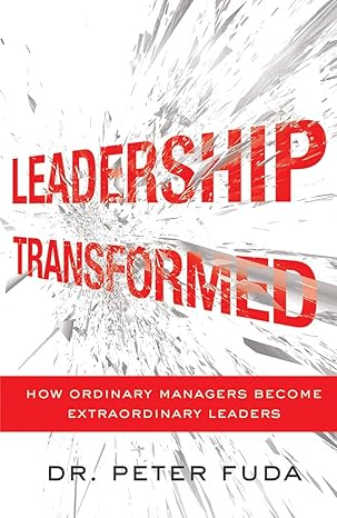 leadership transformed how ordinary managers become extraordinary leaders 1st edition peter fuda 1477800808,