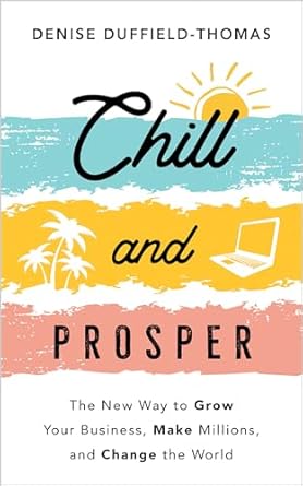 chill and prosper the new way to grow your business make millions and change the world 1st edition denise