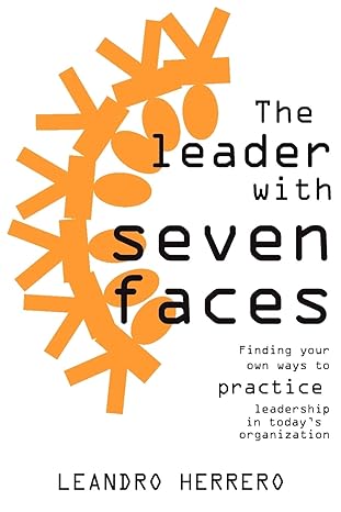 the leader with seven faces finding your own ways to practice leadership in today s organization 1st edition