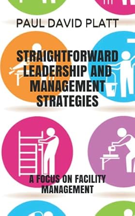straightforward leadership and management strategies a focus on facility management 1st edition paul david