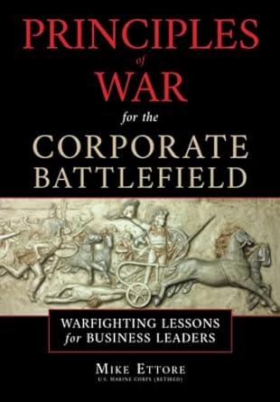 principles of war for the corporate battlefield warfighting lessons for business leaders 1st edition mike