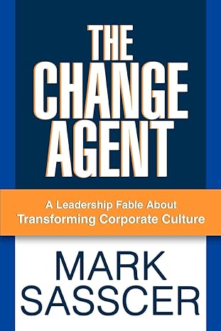 the change agent a leadership fable about transforming corporate culture 1st edition mark sasscer 0595388027,