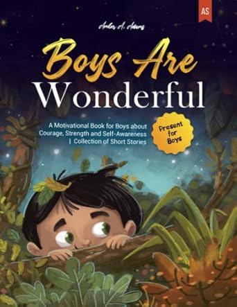 boys are wonderful a motivational book for boys about courage strength and self awareness collection of short