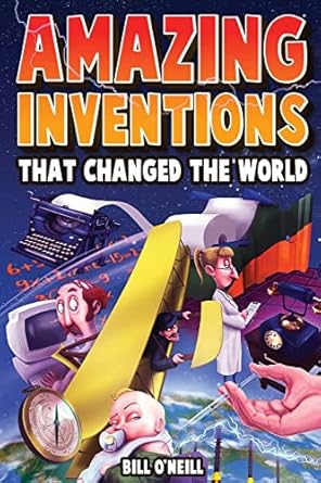 amazing inventions that changed the world the true stories about the revolutionary and accidental inventions