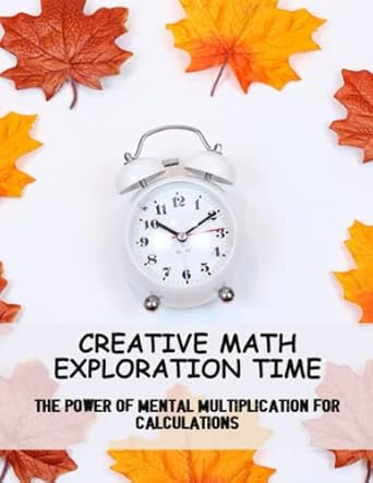 creative math exploration time the power of mental multiplication for calculations 1st edition lucas texiera