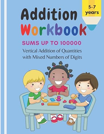 addition workbook sums up to 100000 vertical addition of quantities with mixed numbers of digits 1st edition