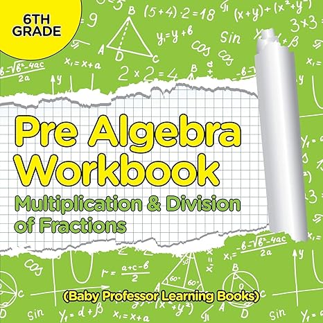 pre algebra workbook 6th grade multiplication and division of fractions 1st edition baby professor