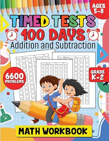 timed tests addition and subtraction math workbook age 5 8 grade k 2 math drills for 100 days 6600 equations