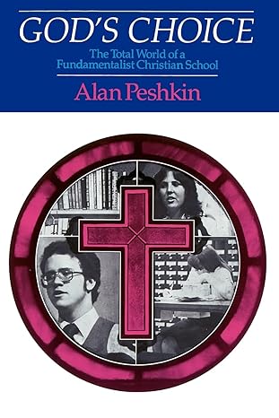 god s choice the total world of a fundamentalist christian school 1st edition alan peshkin 0226661997