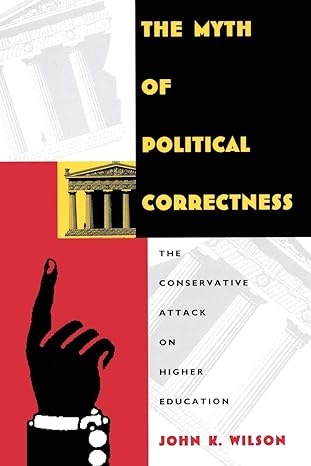 the myth of political correctness the conservative attack on higher education 1st edition john k. wilson