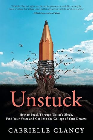 unstuck how to break through writer s block find your voice and get into the college of your dreams 1st