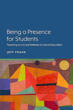 being a presence for students teaching as a lived defense of liberal education 1st edition jeff frank