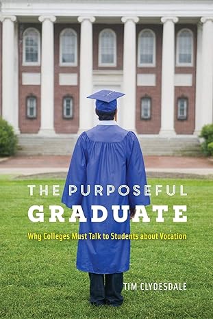 the purposeful graduate why colleges must talk to students about vocation 1st edition tim clydesdale