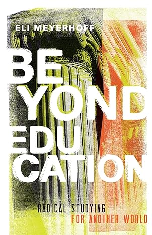 beyond education radical studying for another world 1st edition eli meyerhoff 1517902037, 978-1517902032