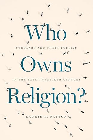 who owns religion scholars and their publics in the late twentieth century 1st edition laurie l. patton