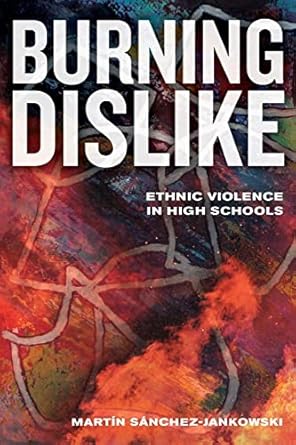 burning dislike ethnic violence in high schools 1st edition martin sanchez-jankowski 0520289218,