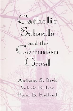 catholic schools and the common good reissue edition anthony s. bryk ,valerie e. lee ,peter b. holland