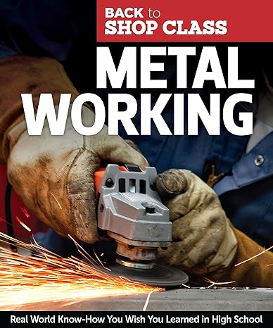 metal working real world know how you wish you learned in high school step by step directions and