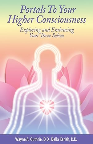 portals to your higher consciousness exploring and embracing your three selves 1st edition bella karish