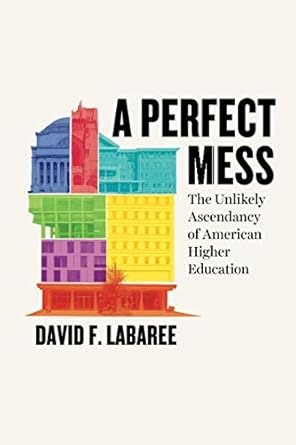 a perfect mess the unlikely ascendancy of american higher education 1st edition david f. labaree 022663700x,