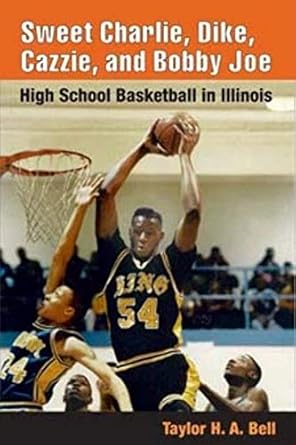 sweet charlie dike cazzie and bobby joe high school basketball in illinois 1st edition taylor h. a. bell