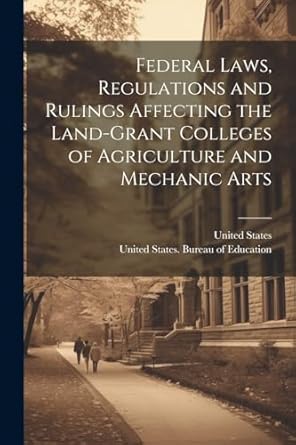 federal laws regulations and rulings affecting the land grant colleges of agriculture and mechanic arts 1st