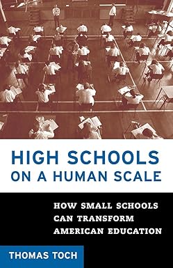 high schools on a human scale how small schools can transform american education 1st edition tom toch