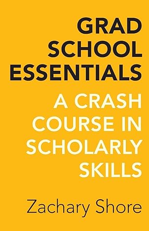 grad school essentials a crash course in scholarly skills 1st edition zachary shore 0520288300, 978-0520288300