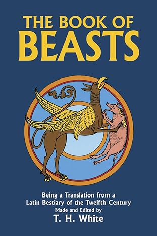 the book of beasts being a translation from a latin bestiary of the twelfth century  terence hanbury white