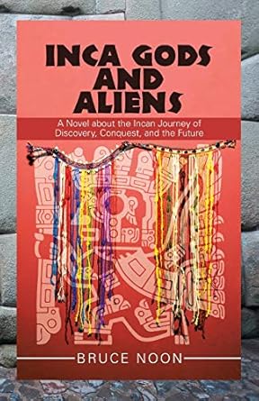 inca gods and aliens a novel about the incan journey of discovery conquest and the future  bruce noon