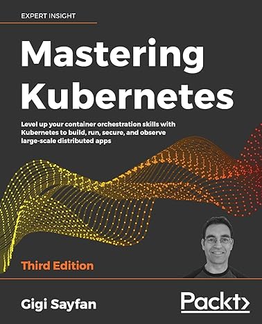 mastering kubernetes level up your container orchestration skills with kubernetes to build run secure and