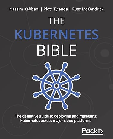 the kubernetes bible the definitive guide to deploying and managing kubernetes across major cloud platforms