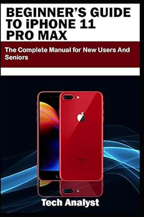 beginner s guide to iphone 11 pro max the complete manual for new users and seniors 1st edition tech analyst