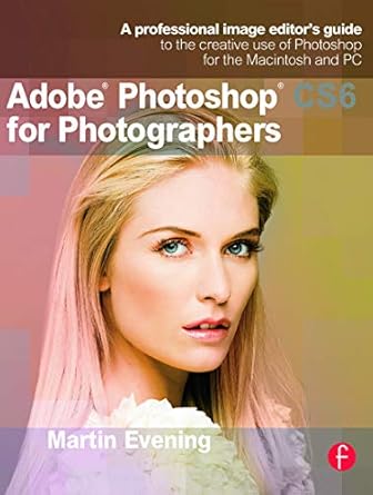 adobe photoshop cs6 for photographers a professional image editor s guide to the creative use of photoshop