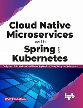 cloud native microservices with spring and kubernetes design and build modern cloud native applications using