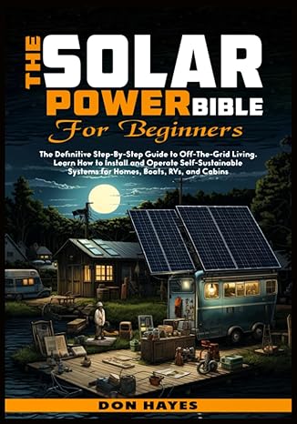 the solar power bible for beginners the definitive step by step guide to off the grid living learn how to