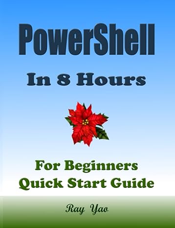 powershell in 8 hours for beginners learn coding fast 1st edition ray yao, flask c. netty, ado d. pytorch