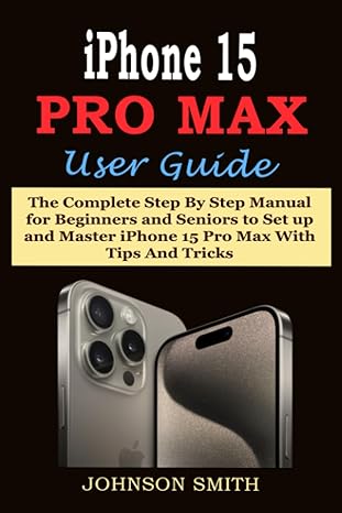 iphone 15 pro max user guide the complete step by step manual for beginners and seniors to set up and master