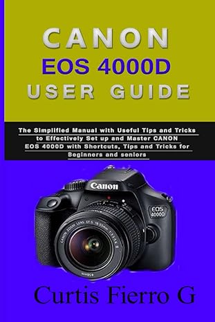 canon eos 4000d users guide the simplified manual with useful tips and tricks to effectively set up and