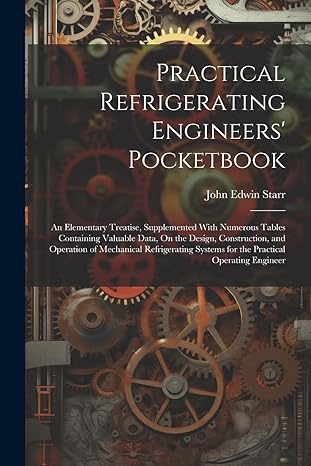 practical refrigerating engineers pocketbook an elementary treatise supplemented with numerous tables