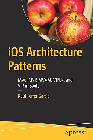 ios architecture patterns mvc mvp mvvm viper and vip in swift 1st edition raul ferrer garcia 1484290682,