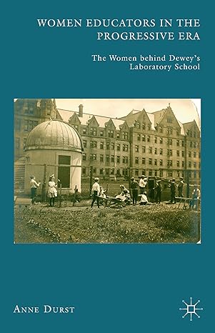 women educators in the progressive era the women behind dewey s laboratory school 1st edition a durst