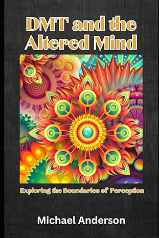 dmt and the altered mind exploring the boundaries of perception 1st edition michael anderson 979-8397547741