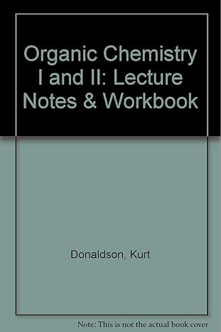 organic chemistry i and ii lecture notes and workbook 2nd edition kurt donaldson ,jamie m scott 0787273090,