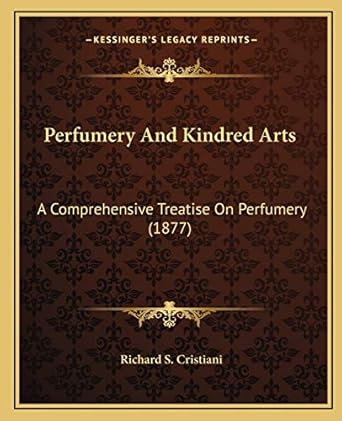 perfumery and kindred arts a comprehensive treatise on perfumery 1st edition richard s cristiani 1165806177,